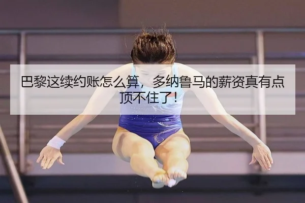 巴黎这续约账怎么算，多纳鲁马的薪资真有点顶不住了！