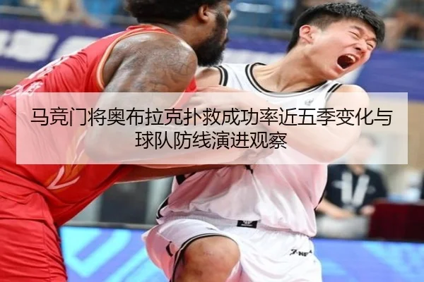 马竞门将奥布拉克扑救成功率近五季变化与球队防线演进观察
