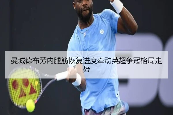 曼城德布劳内腿筋恢复进度牵动英超争冠格局走势