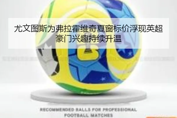 尤文图斯为弗拉霍维奇夏窗标价浮现英超豪门兴趣持续升温