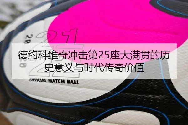 德约科维奇冲击第25座大满贯的历史意义与时代传奇价值