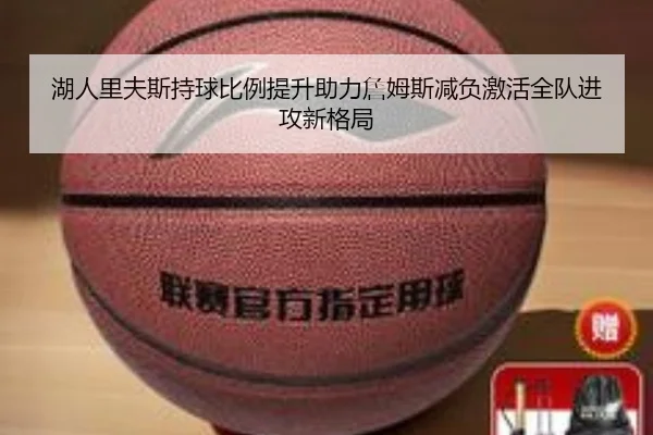 湖人里夫斯持球比例提升助力詹姆斯减负激活全队进攻新格局