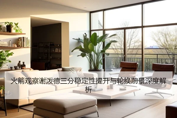 火箭观察谢泼德三分稳定性提升与轮换前景深度解析
