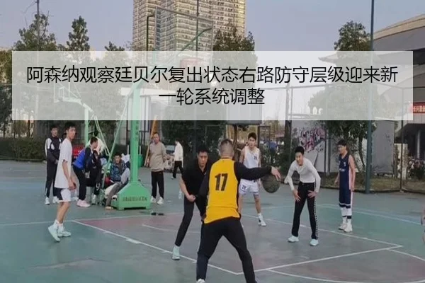 阿森纳观察廷贝尔复出状态右路防守层级迎来新一轮系统调整